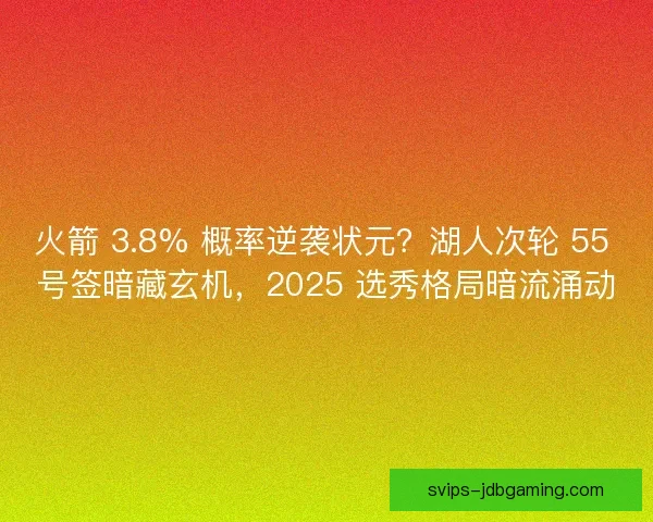 火箭 3.8% 概率逆袭状元？湖人次轮 55 号签暗藏玄机，2025 选秀格局暗流涌动
